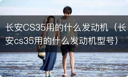 长安CS35用的什么发动机（长安cs35用的什么发动机型号）