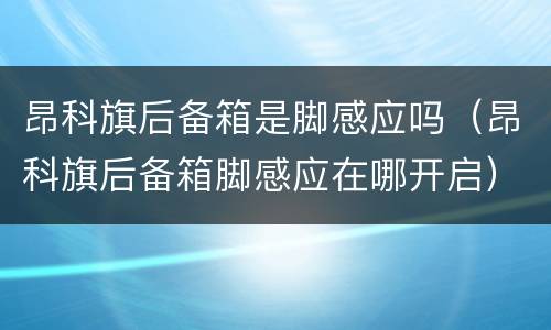 昂科旗后备箱是脚感应吗（昂科旗后备箱脚感应在哪开启）