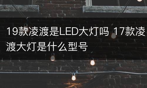 19款凌渡是LED大灯吗 17款凌渡大灯是什么型号