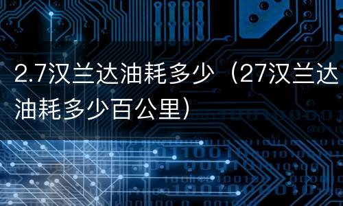 2.7汉兰达油耗多少（27汉兰达油耗多少百公里）