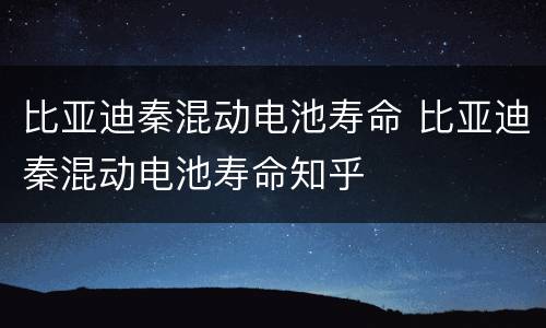 比亚迪秦混动电池寿命 比亚迪秦混动电池寿命知乎