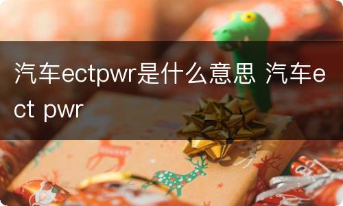 汽车ectpwr是什么意思 汽车ect pwr