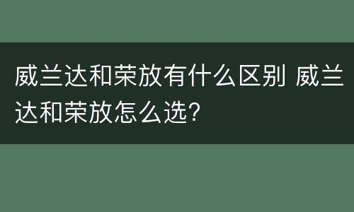 威兰达和荣放有什么区别 威兰达和荣放怎么选?