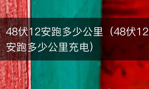 48伏12安跑多少公里（48伏12安跑多少公里充电）