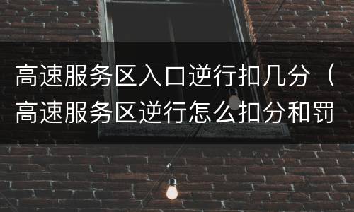 高速服务区入口逆行扣几分（高速服务区逆行怎么扣分和罚款）