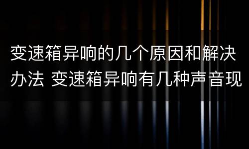 变速箱异响的几个原因和解决办法 变速箱异响有几种声音现象