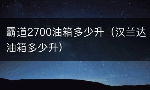 霸道2700油箱多少升（汉兰达油箱多少升）