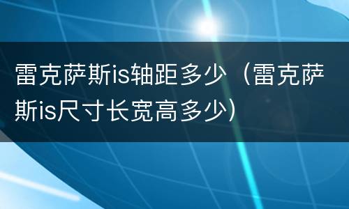 雷克萨斯is轴距多少（雷克萨斯is尺寸长宽高多少）