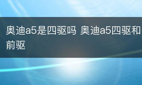 奥迪a5是四驱吗 奥迪a5四驱和前驱