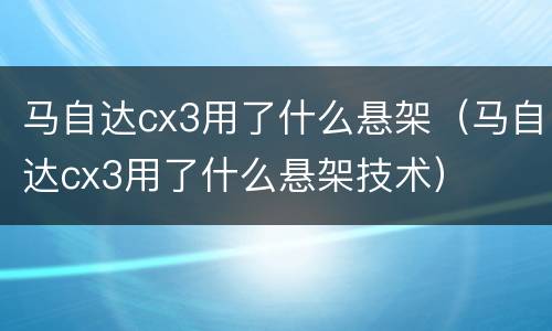 马自达cx3用了什么悬架（马自达cx3用了什么悬架技术）