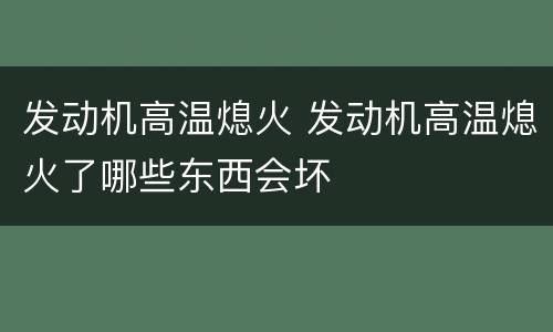 发动机高温熄火 发动机高温熄火了哪些东西会坏