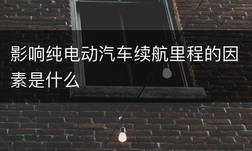 影响纯电动汽车续航里程的因素是什么