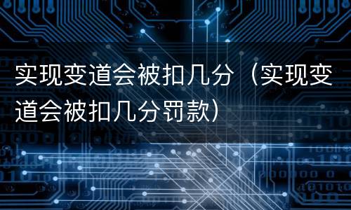 实现变道会被扣几分（实现变道会被扣几分罚款）