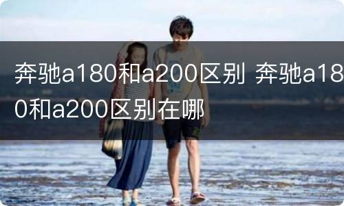 奔驰a180和a200区别 奔驰a180和a200区别在哪