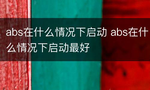 abs在什么情况下启动 abs在什么情况下启动最好