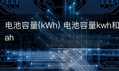 电池容量(kWh) 电池容量kwh和ah