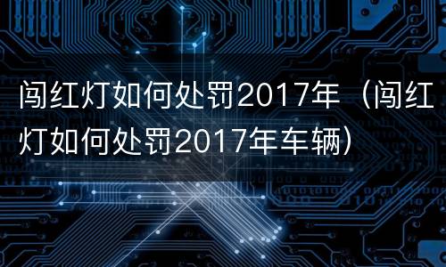 闯红灯如何处罚2017年（闯红灯如何处罚2017年车辆）