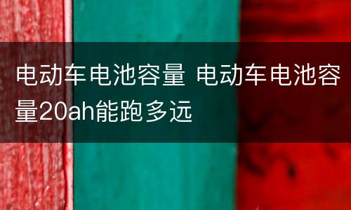 电动车电池容量 电动车电池容量20ah能跑多远