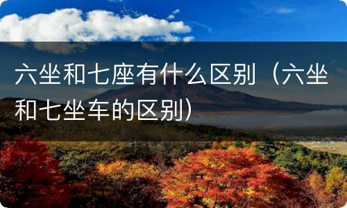 六坐和七座有什么区别（六坐和七坐车的区别）