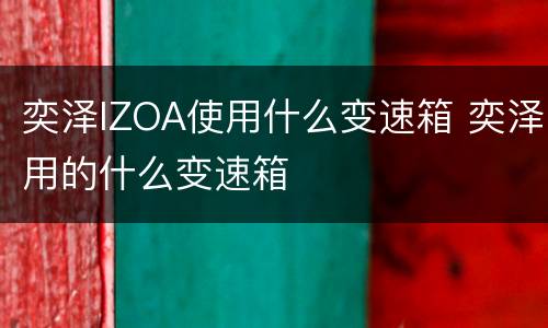 奕泽IZOA使用什么变速箱 奕泽用的什么变速箱