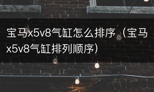 宝马x5v8气缸怎么排序（宝马x5v8气缸排列顺序）