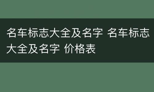 名车标志大全及名字 名车标志大全及名字 价格表