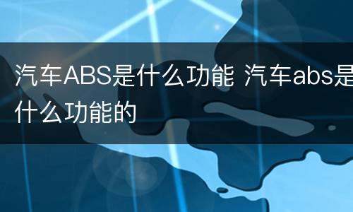 汽车ABS是什么功能 汽车abs是什么功能的