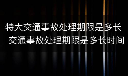 特大交通事故处理期限是多长 交通事故处理期限是多长时间