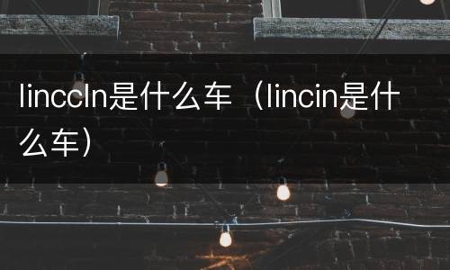 linccln是什么车（lincin是什么车）