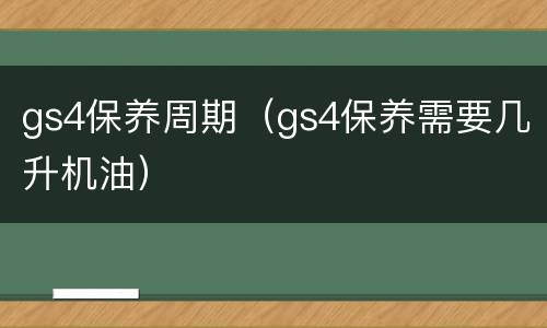 gs4保养周期（gs4保养需要几升机油）