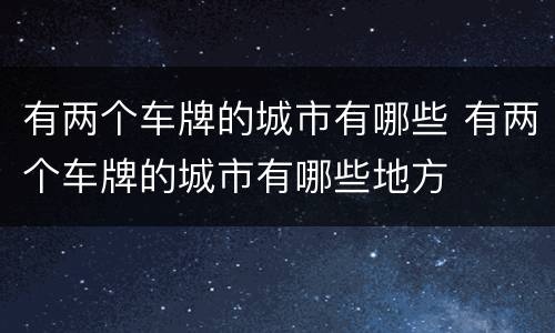 有两个车牌的城市有哪些 有两个车牌的城市有哪些地方