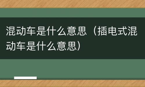 混动车是什么意思（插电式混动车是什么意思）