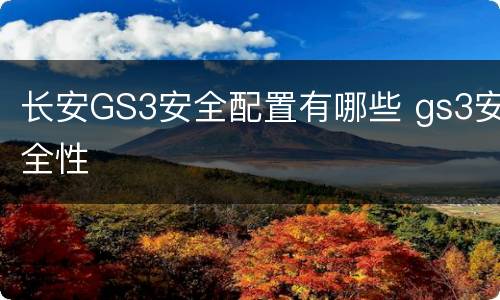 长安GS3安全配置有哪些 gs3安全性