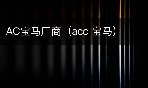 AC宝马厂商（acc 宝马）