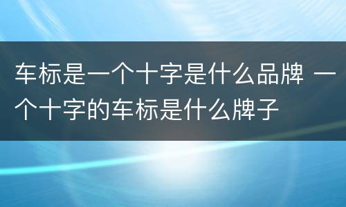 车标是一个十字是什么品牌 一个十字的车标是什么牌子