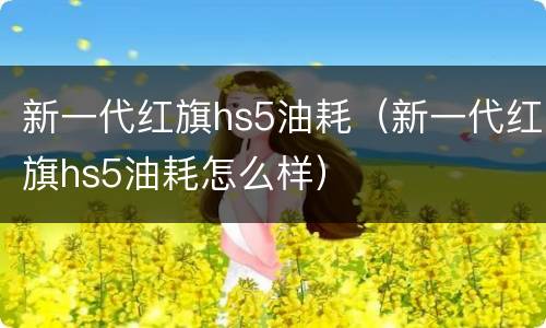 新一代红旗hs5油耗（新一代红旗hs5油耗怎么样）