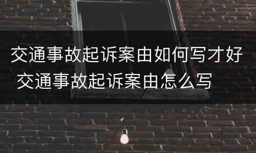 交通事故起诉案由如何写才好 交通事故起诉案由怎么写