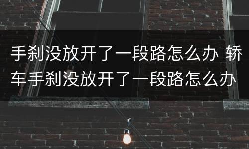 手刹没放开了一段路怎么办 轿车手刹没放开了一段路怎么办