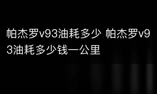 帕杰罗v93油耗多少 帕杰罗v93油耗多少钱一公里