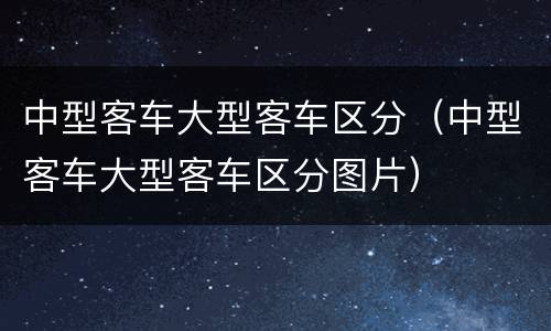 中型客车大型客车区分（中型客车大型客车区分图片）