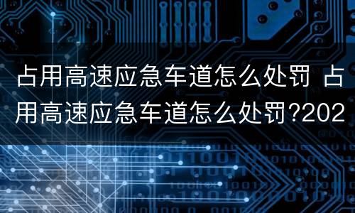 占用高速应急车道怎么处罚 占用高速应急车道怎么处罚?2020年