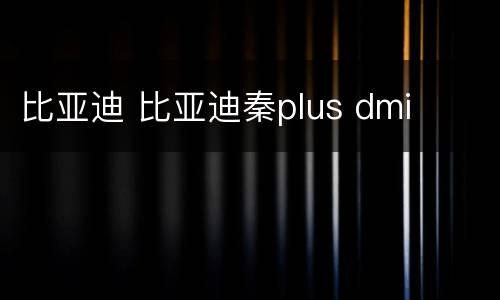 比亚迪 比亚迪秦plus dmi