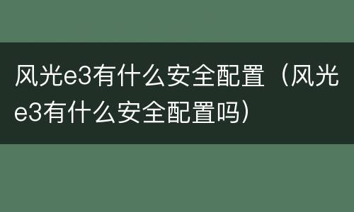 风光e3有什么安全配置（风光e3有什么安全配置吗）