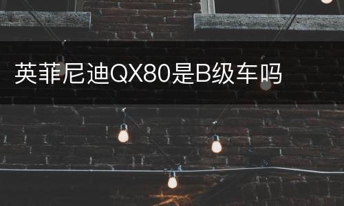 英菲尼迪QX80是B级车吗