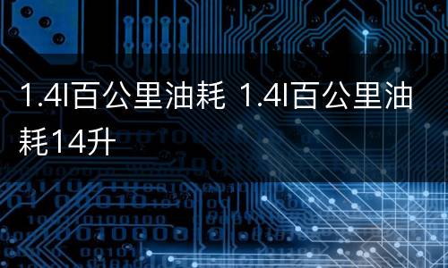 1.4l百公里油耗 1.4l百公里油耗14升