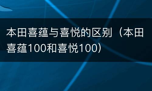 本田喜蕴与喜悦的区别（本田喜蕴100和喜悦100）