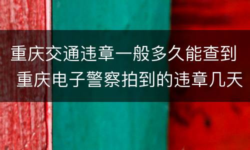 重庆交通违章一般多久能查到 重庆电子警察拍到的违章几天可以查到