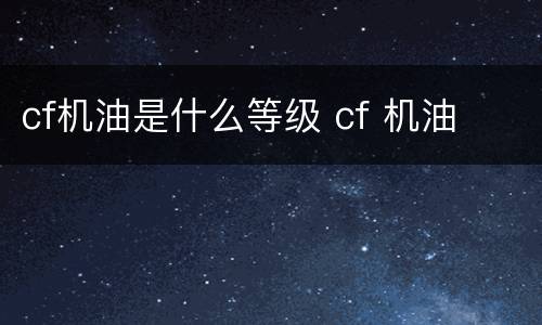 cf机油是什么等级 cf 机油