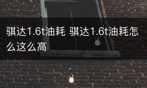 骐达1.6t油耗 骐达1.6t油耗怎么这么高