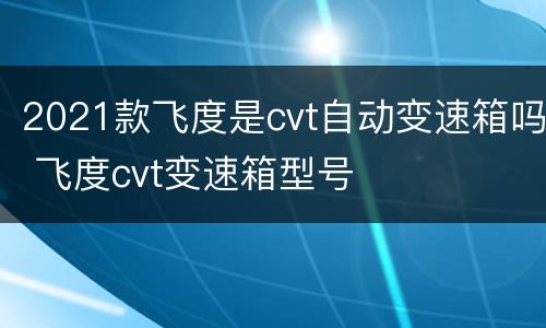 2021款飞度是cvt自动变速箱吗 飞度cvt变速箱型号